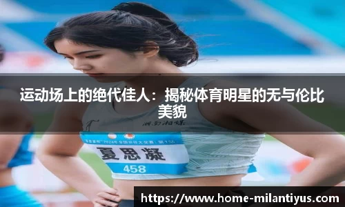 运动场上的绝代佳人：揭秘体育明星的无与伦比美貌